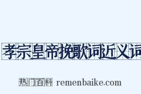 孝宗皇帝挽歌词近义词是什么意思的图片
